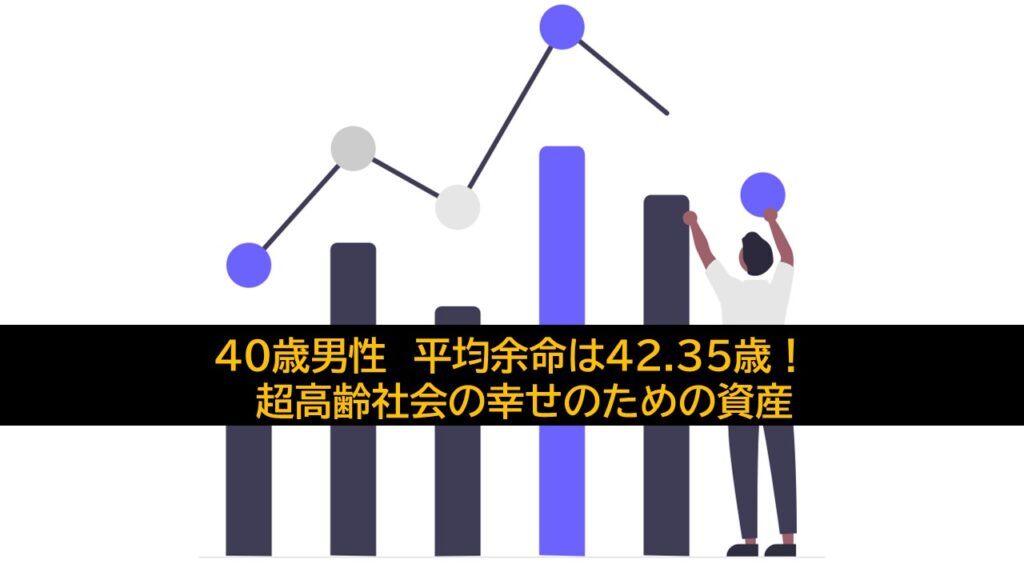 40歳男性　平均余命は42.35歳！　超高齢社会の幸せのための資産